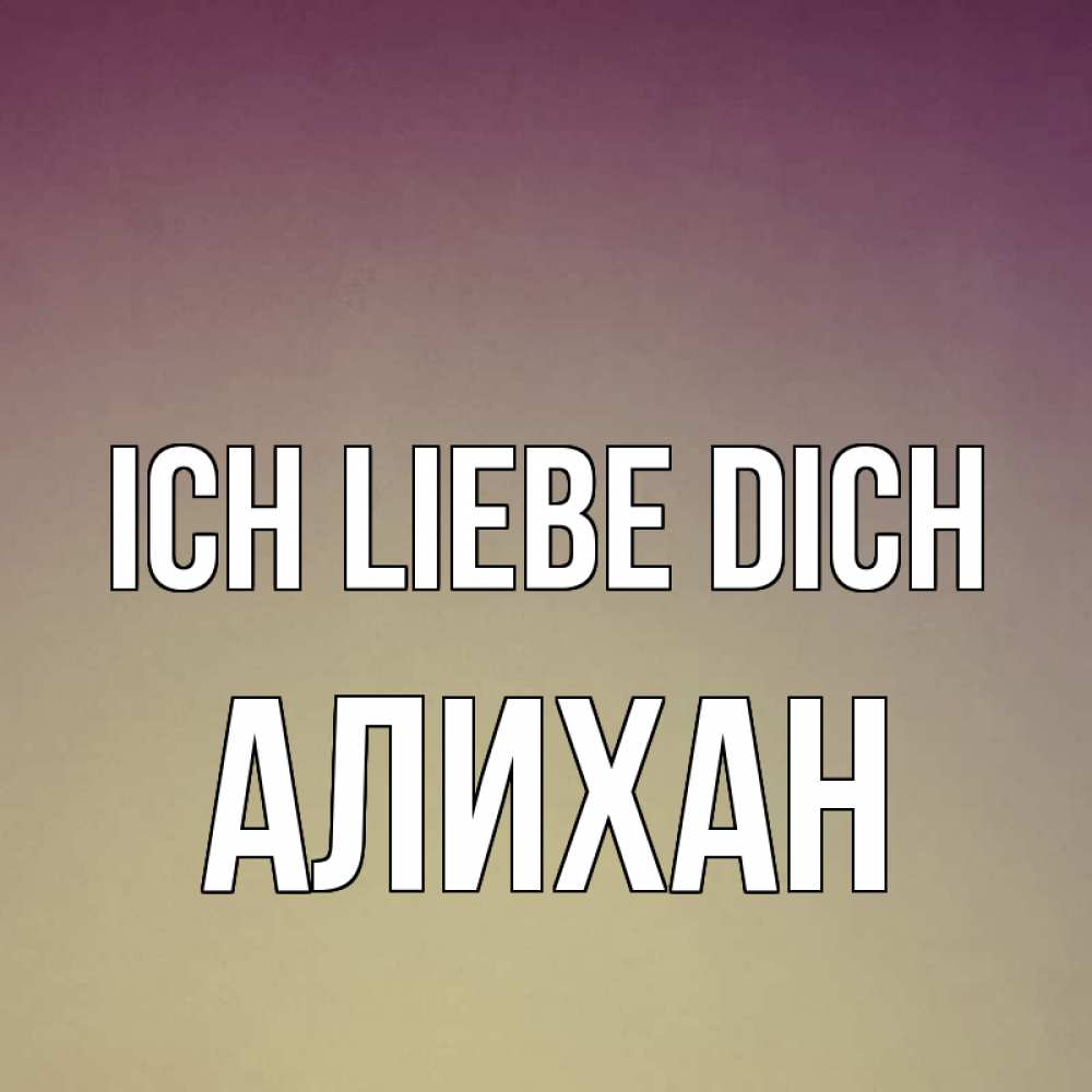 Открытка на каждый день с именем, Алихан Ich liebe dich для любимой Прикольная открытка с пожеланием онлайн скачать бесплатно 
