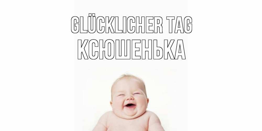 Открытка на каждый день с именем, Ксюшенька Glücklicher Tag открытка для поднятия настроения Прикольная открытка с пожеланием онлайн скачать бесплатно 