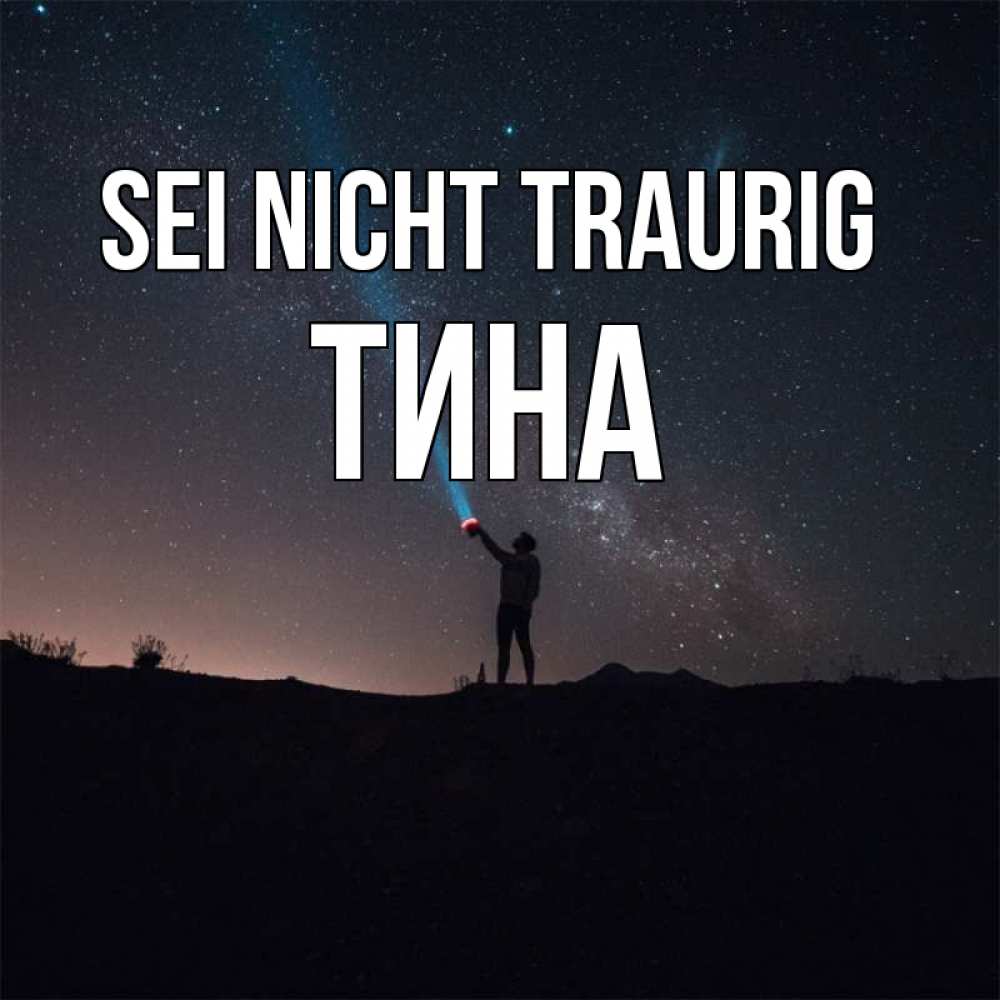 Открытка на каждый день с именем, Тина Sei nicht traurig луч света и млечный путь Прикольная открытка с пожеланием онлайн скачать бесплатно 