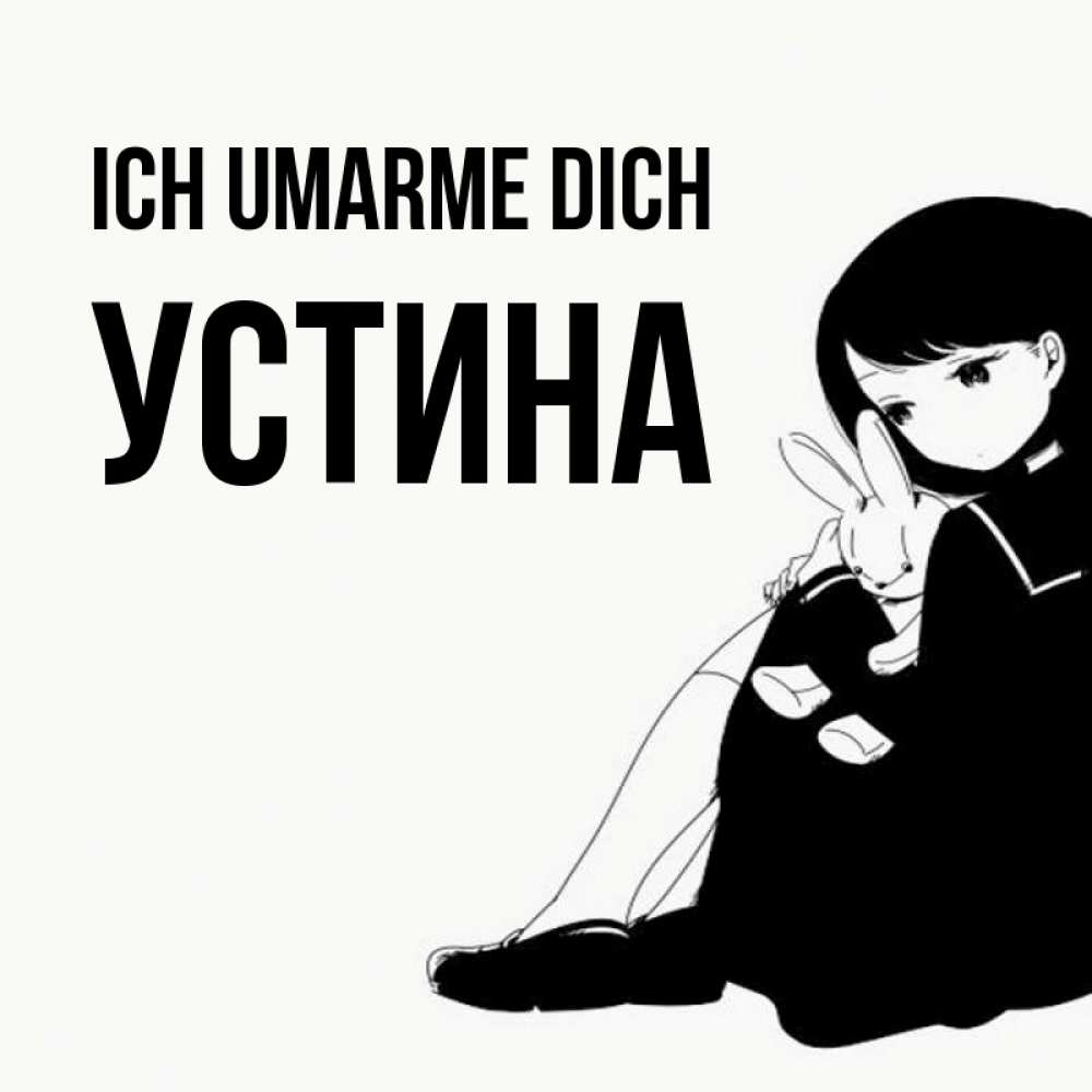 Открытка на каждый день с именем, Устина Ich umarme dich чернобелая картнка Прикольная открытка с пожеланием онлайн скачать бесплатно 