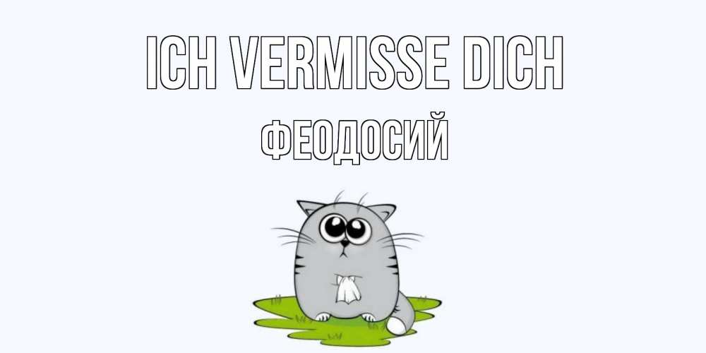 Открытка на каждый день с именем, Феодосий Ich vermisse dich открытки с котиками я по тебе скучаю с именем Прикольная открытка с пожеланием онлайн скачать бесплатно 
