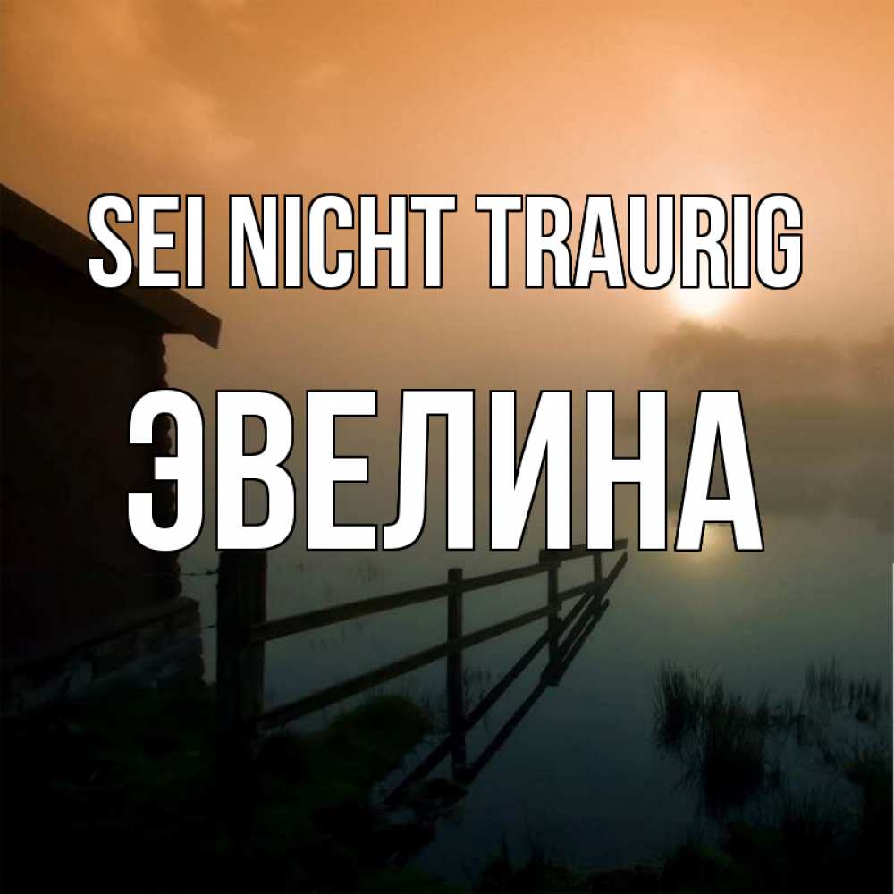 Открытка на каждый день с именем, Эвелина Sei nicht traurig дом у озера Прикольная открытка с пожеланием онлайн скачать бесплатно 
