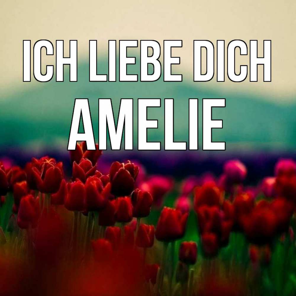 Открытка на каждый день с именем, Amelie Ich liebe dich тюльпаны 4 Прикольная открытка с пожеланием онлайн скачать бесплатно 