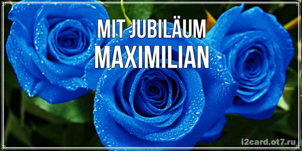 Открытка на каждый день с именем, Maximilian Mit Jubiläum розы с синим цветом Прикольная открытка с пожеланием онлайн скачать бесплатно 