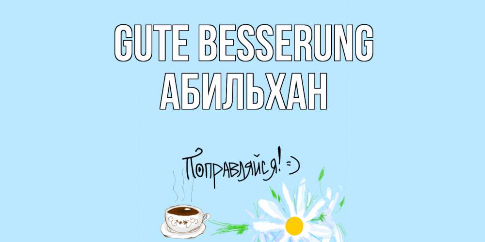 Открытка на каждый день с именем, Абильхан Gute Besserung чай Прикольная открытка с пожеланием онлайн скачать бесплатно 