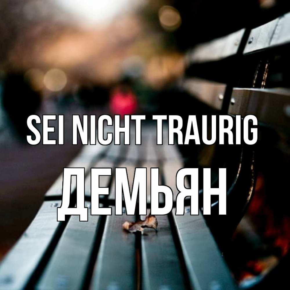 Открытка на каждый день с именем, Демьян Sei nicht traurig размытый фон Прикольная открытка с пожеланием онлайн скачать бесплатно 