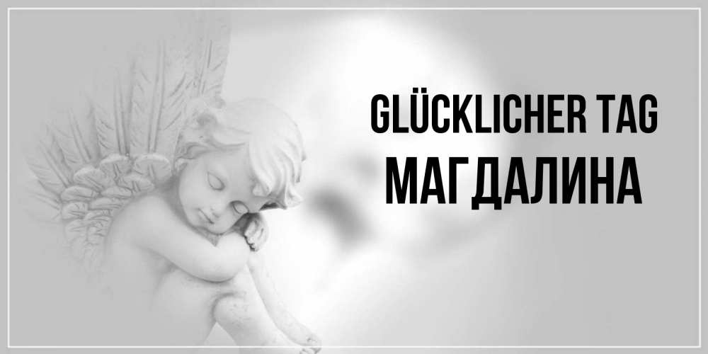 Открытка на каждый день с именем, Магдалина Glücklicher Tag ангел Прикольная открытка с пожеланием онлайн скачать бесплатно 