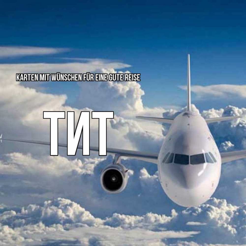 Открытка на каждый день с именем, Тит Karten mit Wünschen für eine gute Reise голубое небо и белоснежный самолет Прикольная открытка с пожеланием онлайн скачать бесплатно 