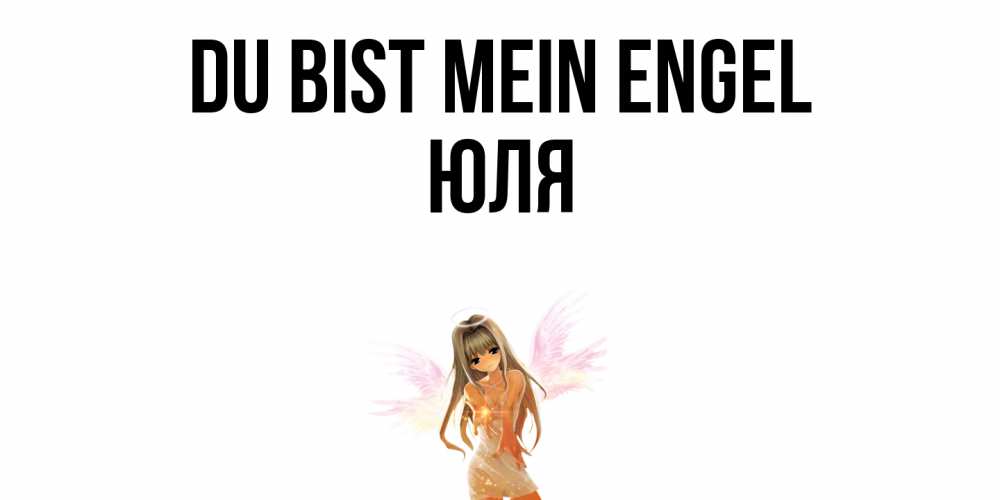 Открытка на каждый день с именем, Юля Du bist mein Engel ангел, аниме Прикольная открытка с пожеланием онлайн скачать бесплатно 