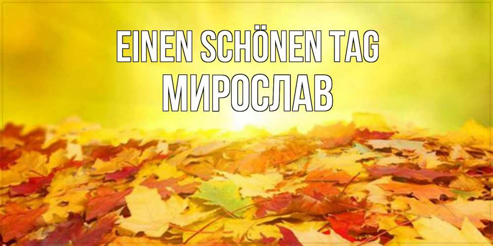 Открытка на каждый день с именем, Мирослав Einen schönen Tag пожелания удачного дня Прикольная открытка с пожеланием онлайн скачать бесплатно 