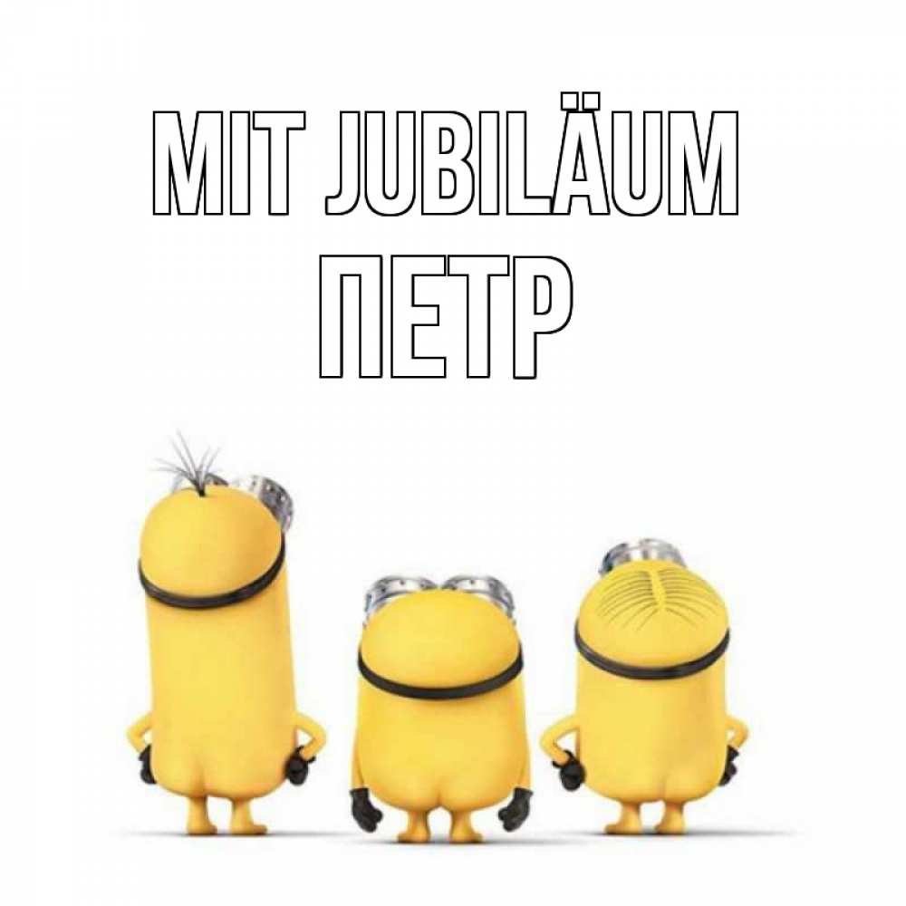 Открытка на каждый день с именем, Петр Mit Jubiläum миньоны Прикольная открытка с пожеланием онлайн скачать бесплатно 