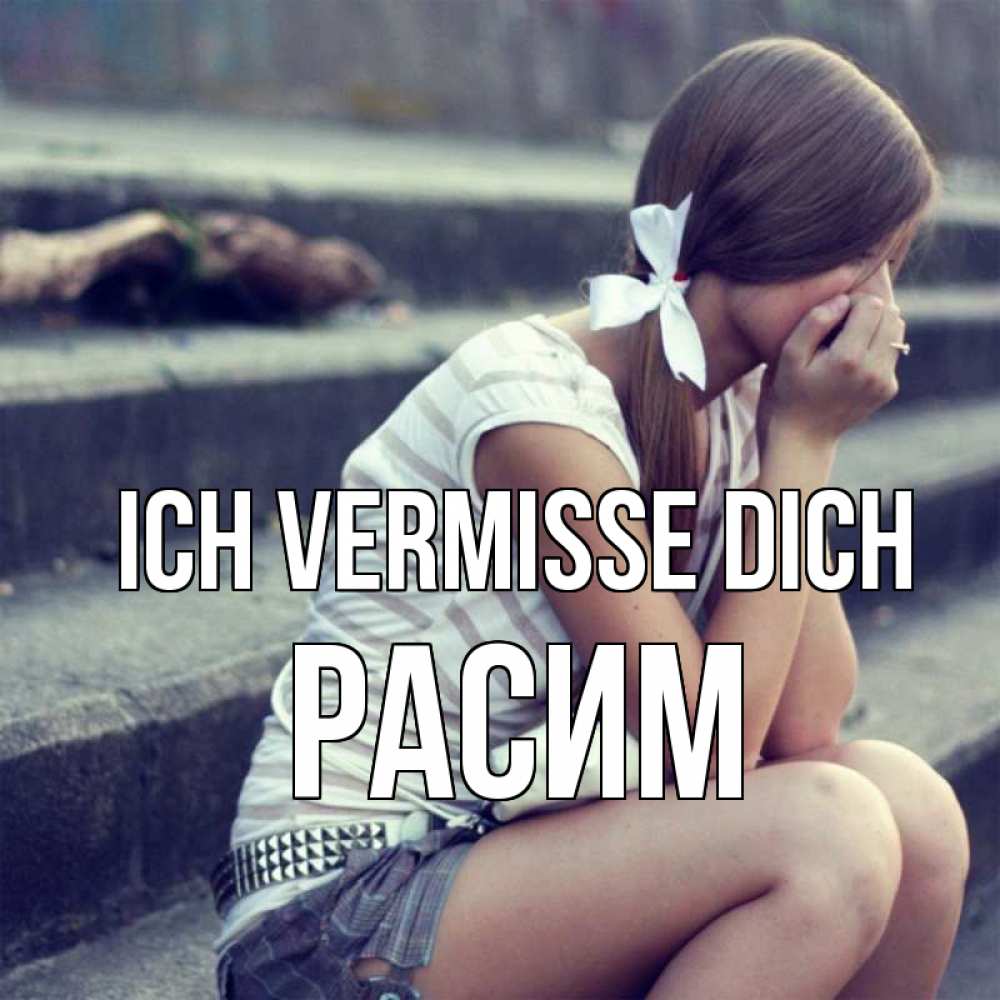 Открытка на каждый день с именем, Расим Ich vermisse dich девушка плачет Прикольная открытка с пожеланием онлайн скачать бесплатно 