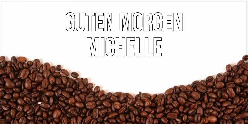 Открытка на каждый день с именем, Michelle Guten Morgen текст на белом фоне и снизу кофейные зерна Прикольная открытка с пожеланием онлайн скачать бесплатно 
