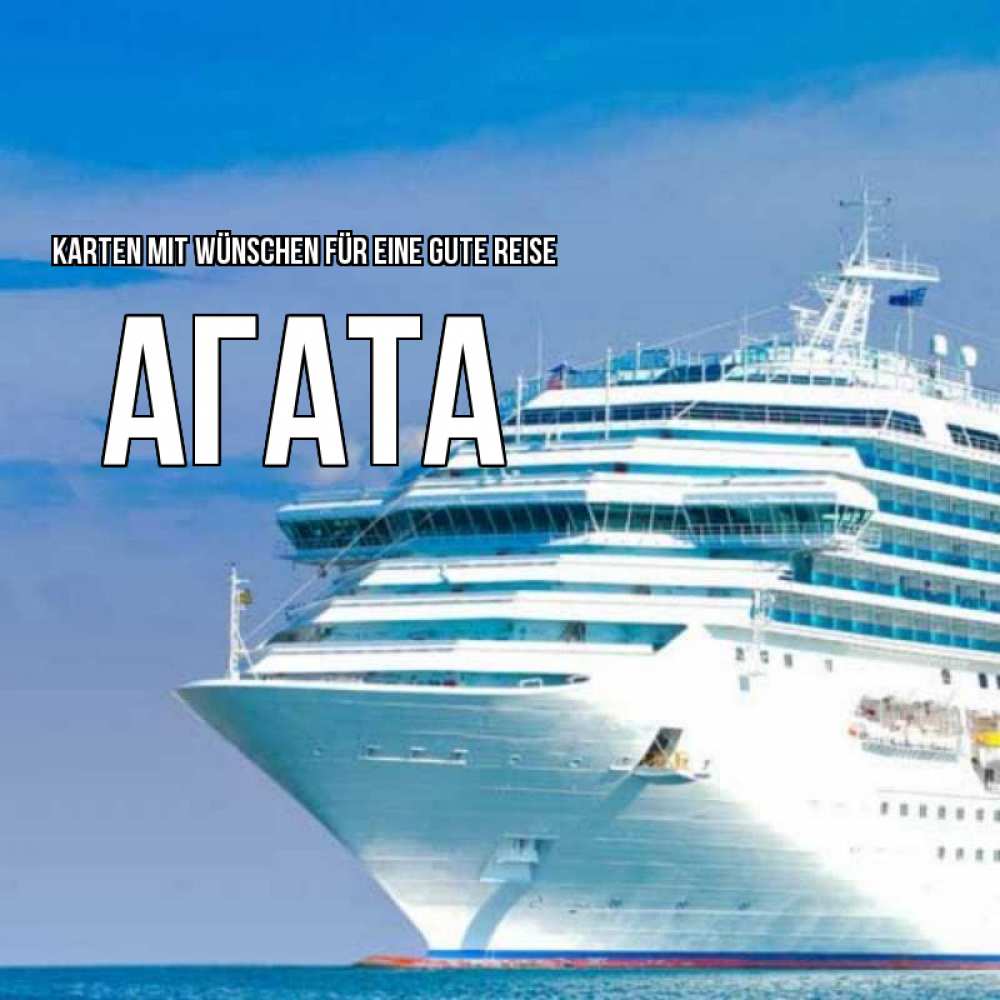 Открытка на каждый день с именем, Агата Karten mit Wünschen für eine gute Reise огромный лайнер Прикольная открытка с пожеланием онлайн скачать бесплатно 