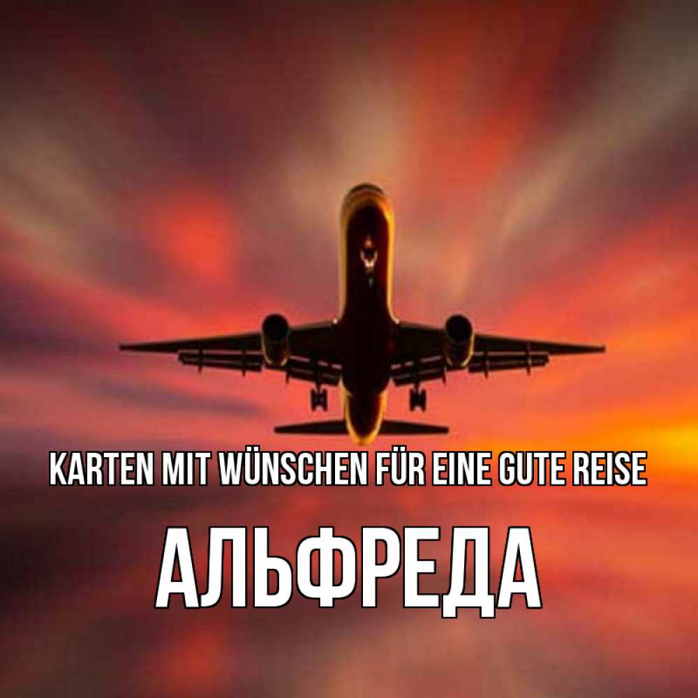 Открытка на каждый день с именем, Альфреда Karten mit Wünschen für eine gute Reise самолет набирает высоту Прикольная открытка с пожеланием онлайн скачать бесплатно 