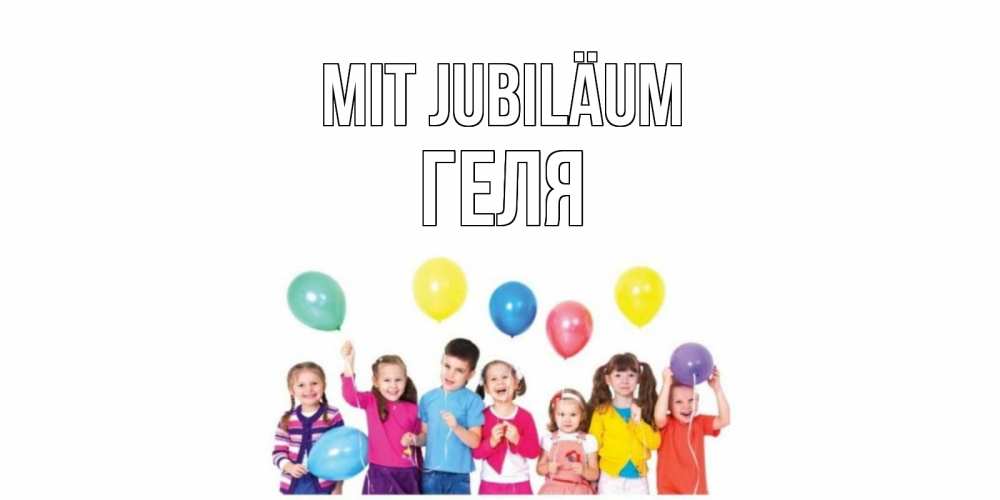 Открытка на каждый день с именем, Геля Mit Jubiläum Дети, шары Прикольная открытка с пожеланием онлайн скачать бесплатно 