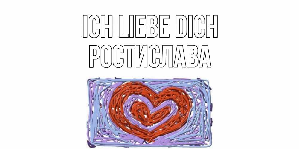 Открытка на каждый день с именем, Ростислава Ich liebe dich сердце Прикольная открытка с пожеланием онлайн скачать бесплатно 