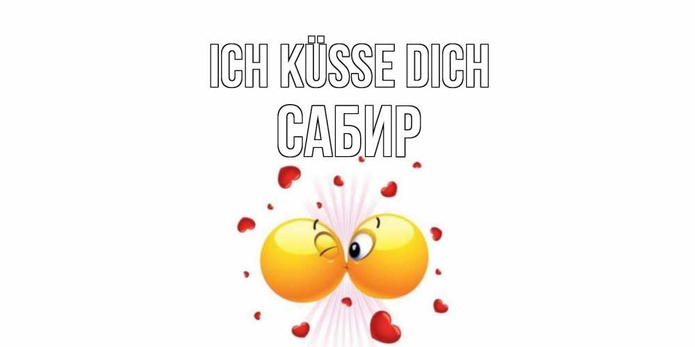 Открытка на каждый день с именем, Сабир Ich küsse dich поцелуй Прикольная открытка с пожеланием онлайн скачать бесплатно 