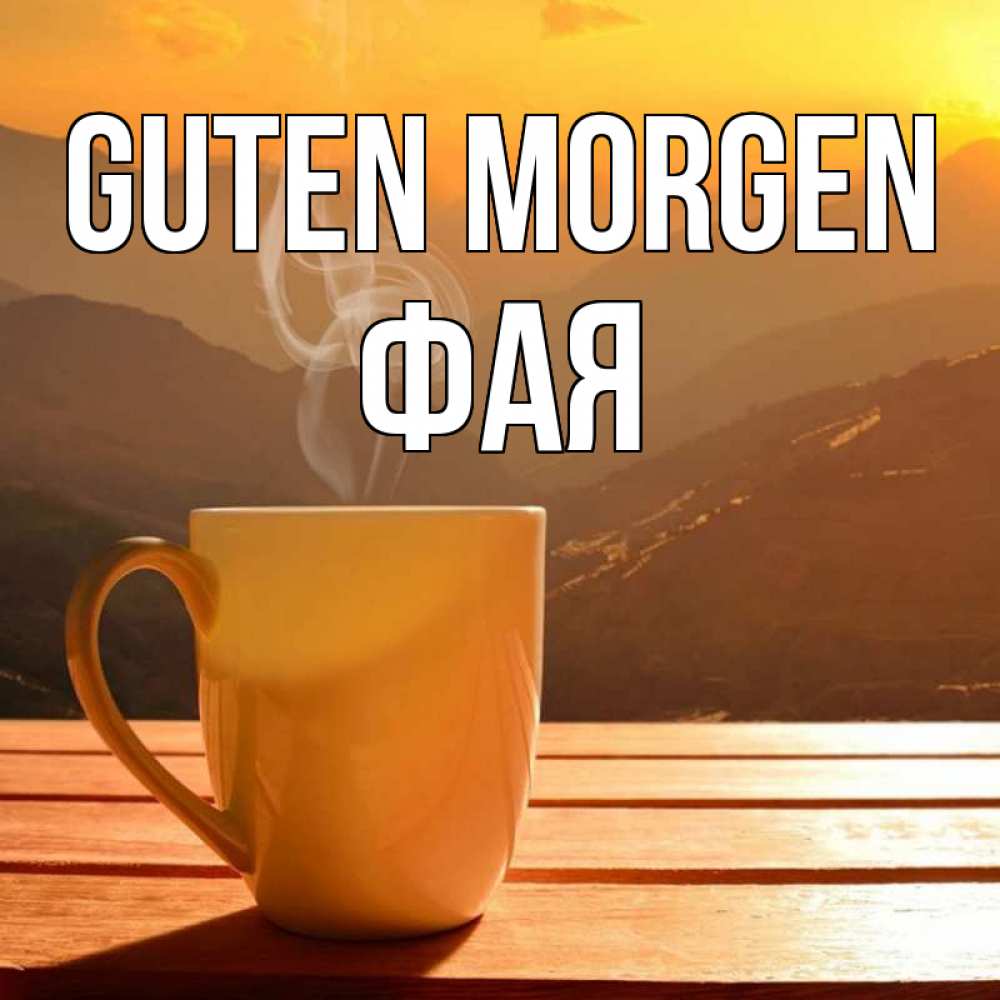 Открытка на каждый день с именем, Фая Guten Morgen кофе в горах Прикольная открытка с пожеланием онлайн скачать бесплатно 