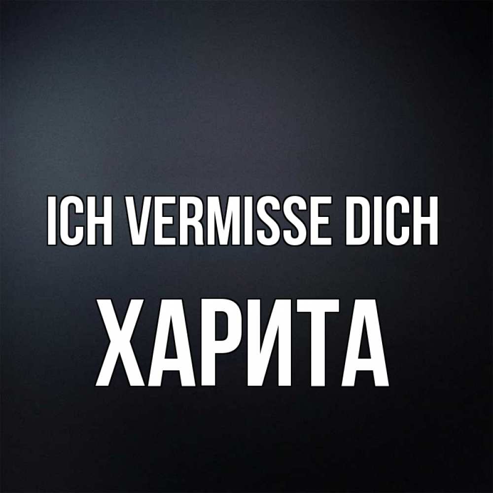 Открытка на каждый день с именем, Харита Ich vermisse dich с подписью Прикольная открытка с пожеланием онлайн скачать бесплатно 