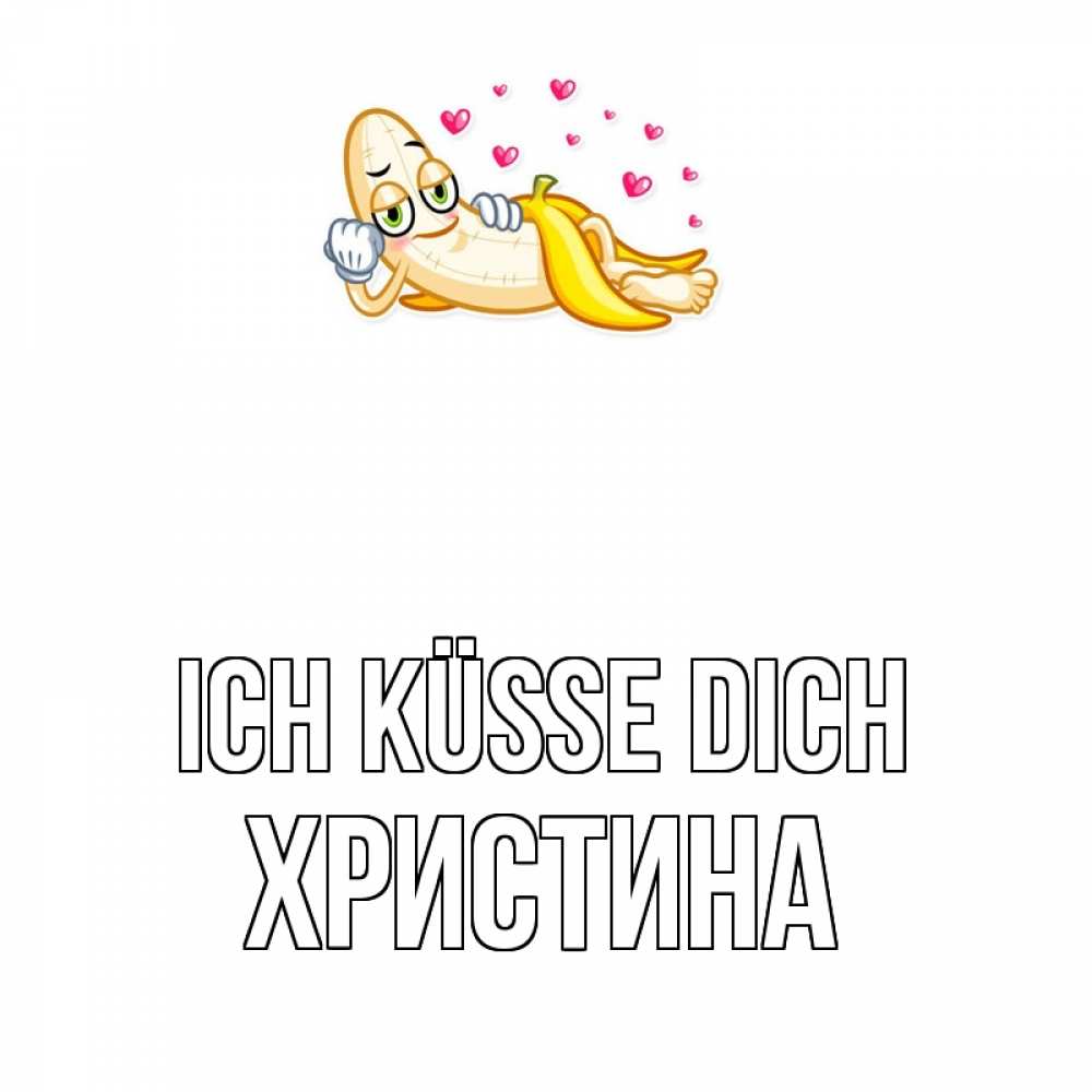 Открытка на каждый день с именем, Христина Ich küsse dich поцелуй открытки бесплатно Прикольная открытка с пожеланием онлайн скачать бесплатно 