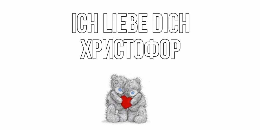 Открытка на каждый день с именем, Христофор Ich liebe dich мишки, сердце Прикольная открытка с пожеланием онлайн скачать бесплатно 