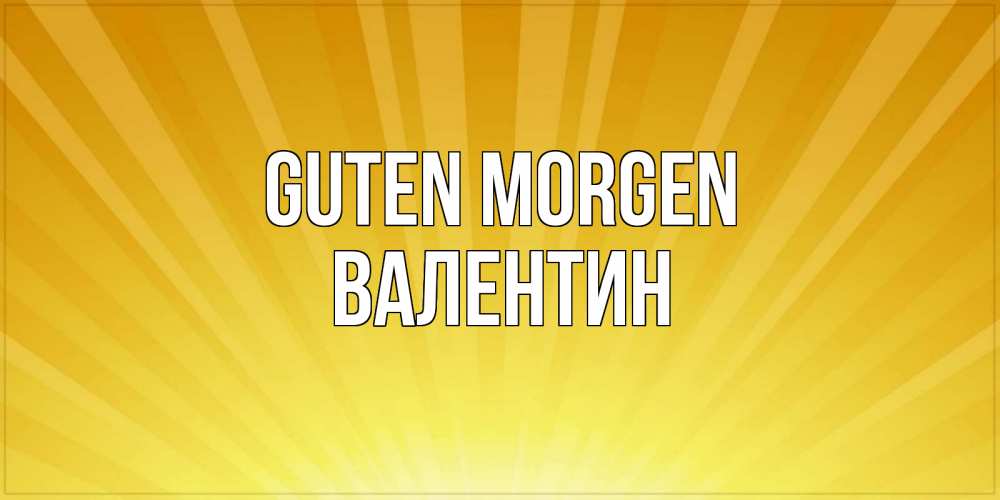 Открытка на каждый день с именем, Валентин Guten Morgen пожелания доброго утра Прикольная открытка с пожеланием онлайн скачать бесплатно 
