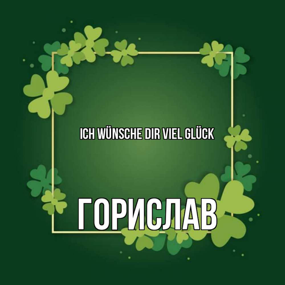 Открытка на каждый день с именем, Горислав Ich wünsche dir viel Glück квадратная рамка 3 Прикольная открытка с пожеланием онлайн скачать бесплатно 