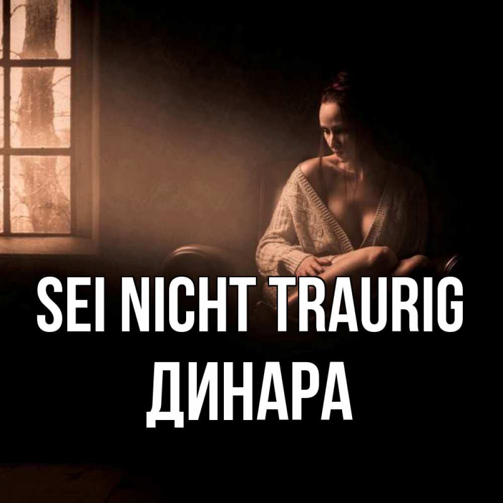 Открытка на каждый день с именем, Динара Sei nicht traurig сидя у окна Прикольная открытка с пожеланием онлайн скачать бесплатно 