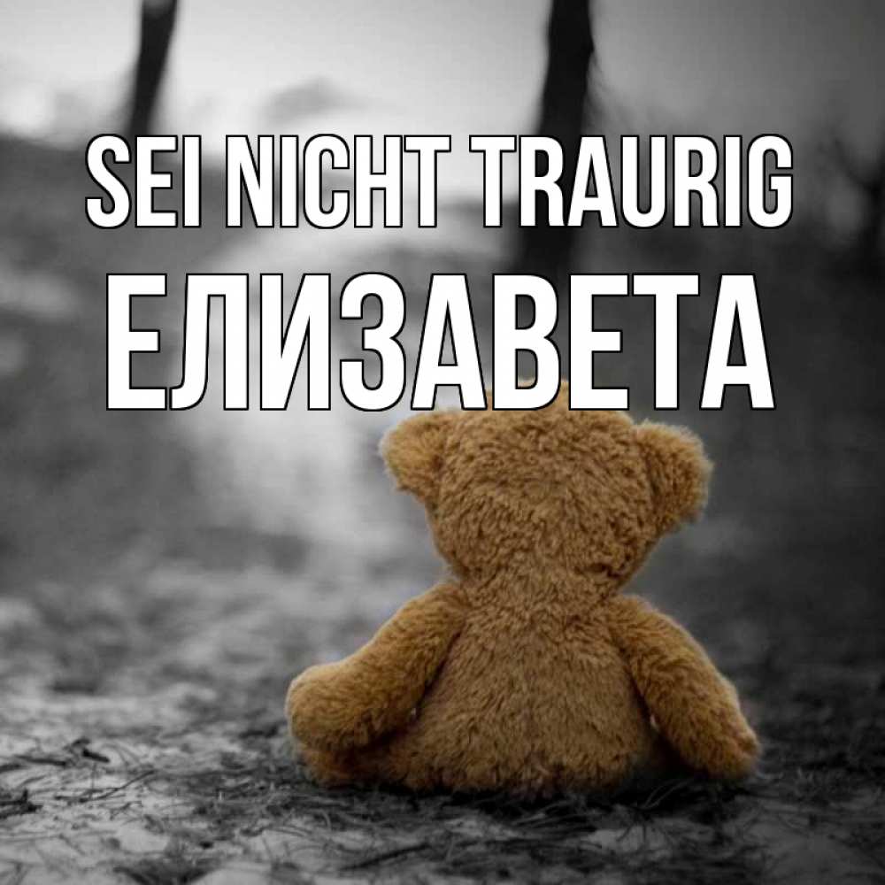 Открытка на каждый день с именем, Елизавета Sei nicht traurig медведь со спин Прикольная открытка с пожеланием онлайн скачать бесплатно 