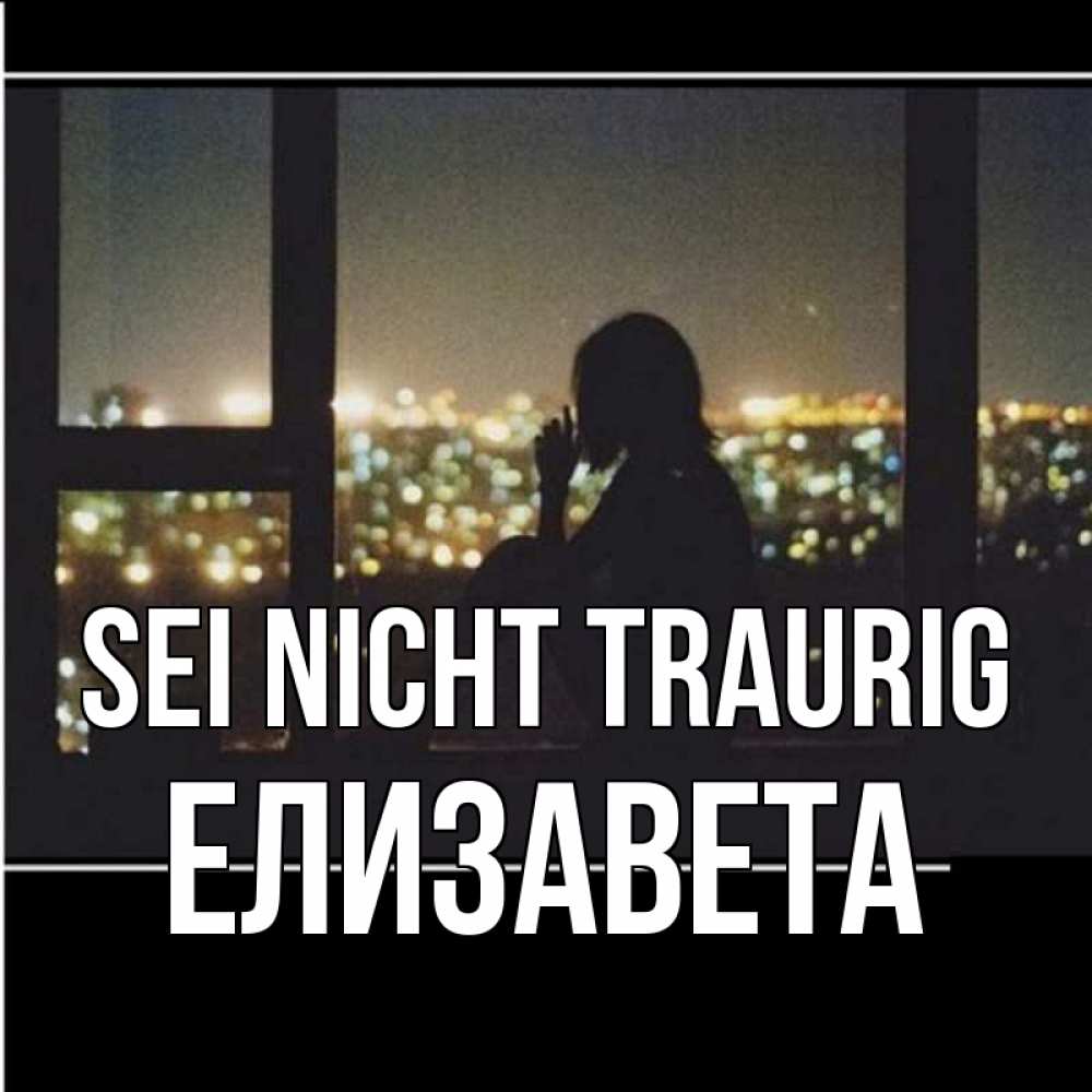 Открытка на каждый день с именем, Елизавета Sei nicht traurig смотрит на ночной город Прикольная открытка с пожеланием онлайн скачать бесплатно 