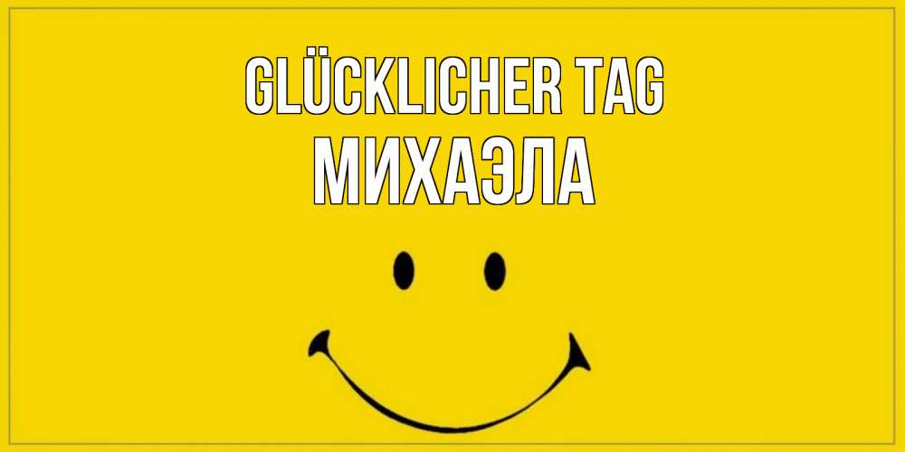 Открытка на каждый день с именем, Михаэла Glücklicher Tag улыбка Прикольная открытка с пожеланием онлайн скачать бесплатно 