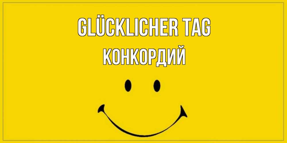 Открытка на каждый день с именем, Конкордий Glücklicher Tag улыбка Прикольная открытка с пожеланием онлайн скачать бесплатно 