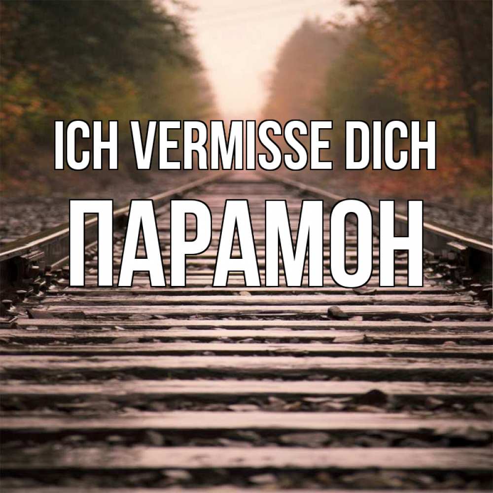 Открытка на каждый день с именем, Парамон Ich vermisse dich приезжай Прикольная открытка с пожеланием онлайн скачать бесплатно 