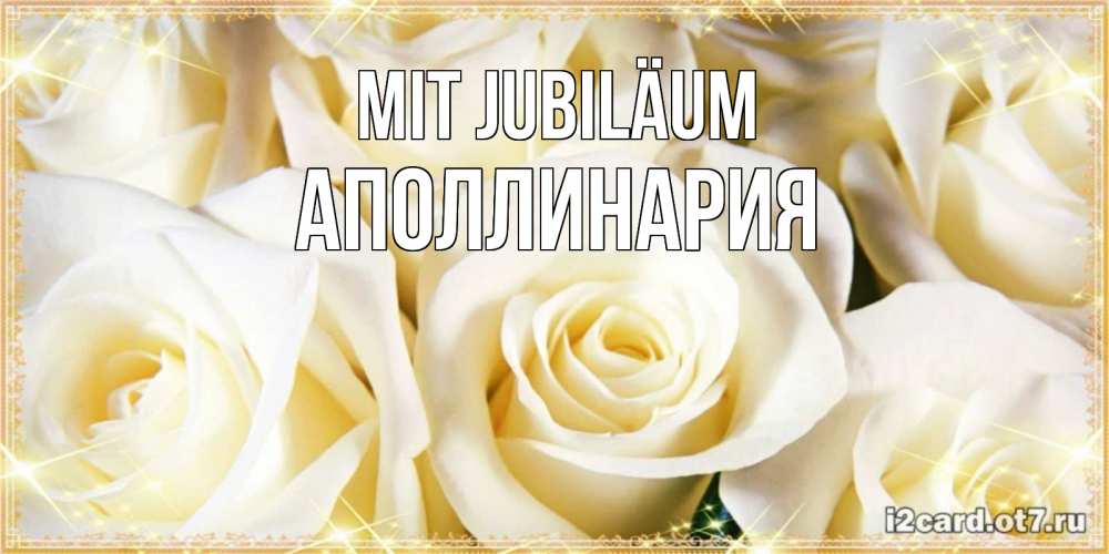 Открытка на каждый день с именем, Аполлинария Mit Jubiläum розочки белого цвета на открытке Прикольная открытка с пожеланием онлайн скачать бесплатно 