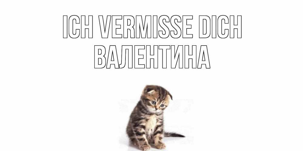 Открытка на каждый день с именем, Валентина Ich vermisse dich кот Прикольная открытка с пожеланием онлайн скачать бесплатно 
