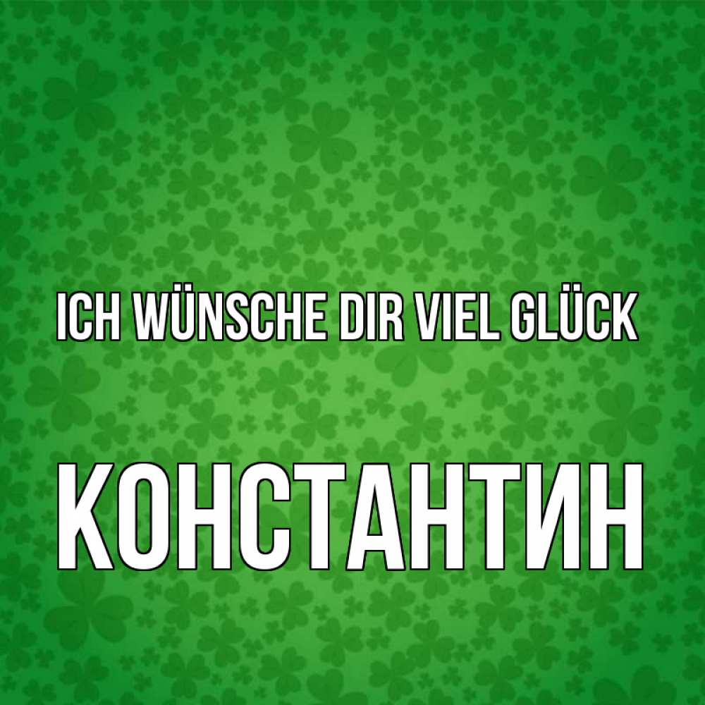 Открытка на каждый день с именем, Константин Ich wünsche dir viel Glück много листочков на удачу Прикольная открытка с пожеланием онлайн скачать бесплатно 