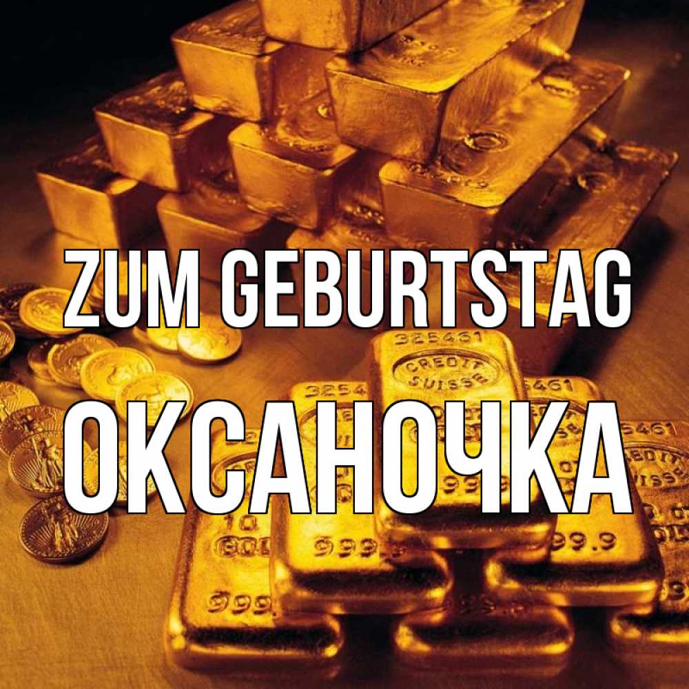 Открытка на каждый день с именем, Оксаночка Zum Geburtstag со слитками золота и золотыми монетами Прикольная открытка с пожеланием онлайн скачать бесплатно 
