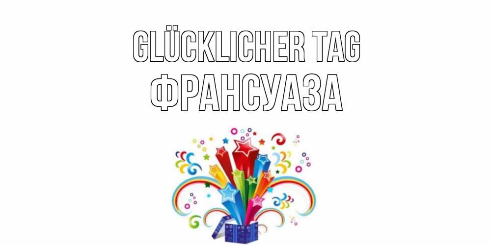 Открытка на каждый день с именем, Франсуаза Glücklicher Tag праздник Прикольная открытка с пожеланием онлайн скачать бесплатно 