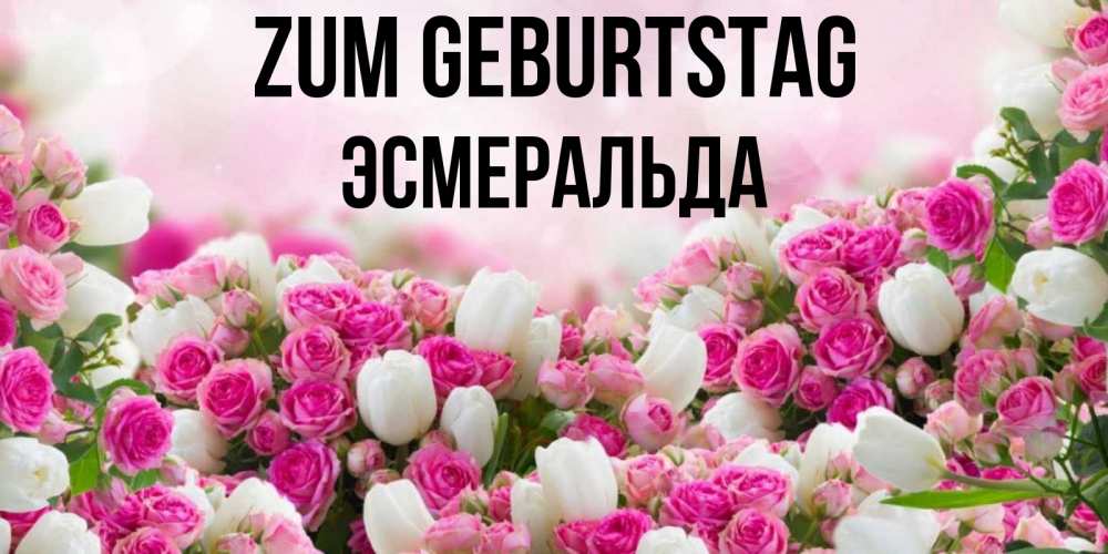Открытка на каждый день с именем, Эсмеральда Zum Geburtstag открытка с разными розами Прикольная открытка с пожеланием онлайн скачать бесплатно 