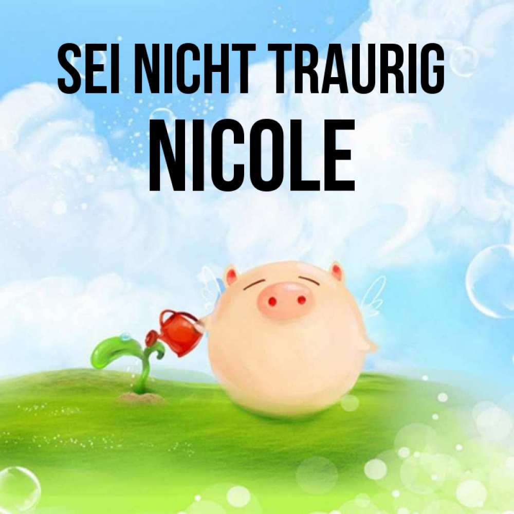 Открытка на каждый день с именем, Nicole Sei nicht traurig поливает цветок порося Прикольная открытка с пожеланием онлайн скачать бесплатно 