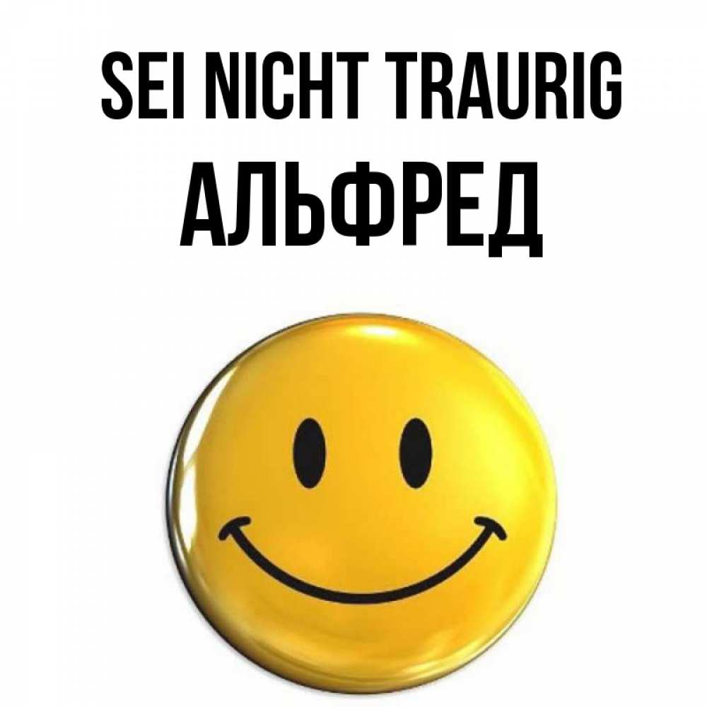 Открытка на каждый день с именем, Альфред Sei nicht traurig желаем всем позитива Прикольная открытка с пожеланием онлайн скачать бесплатно 