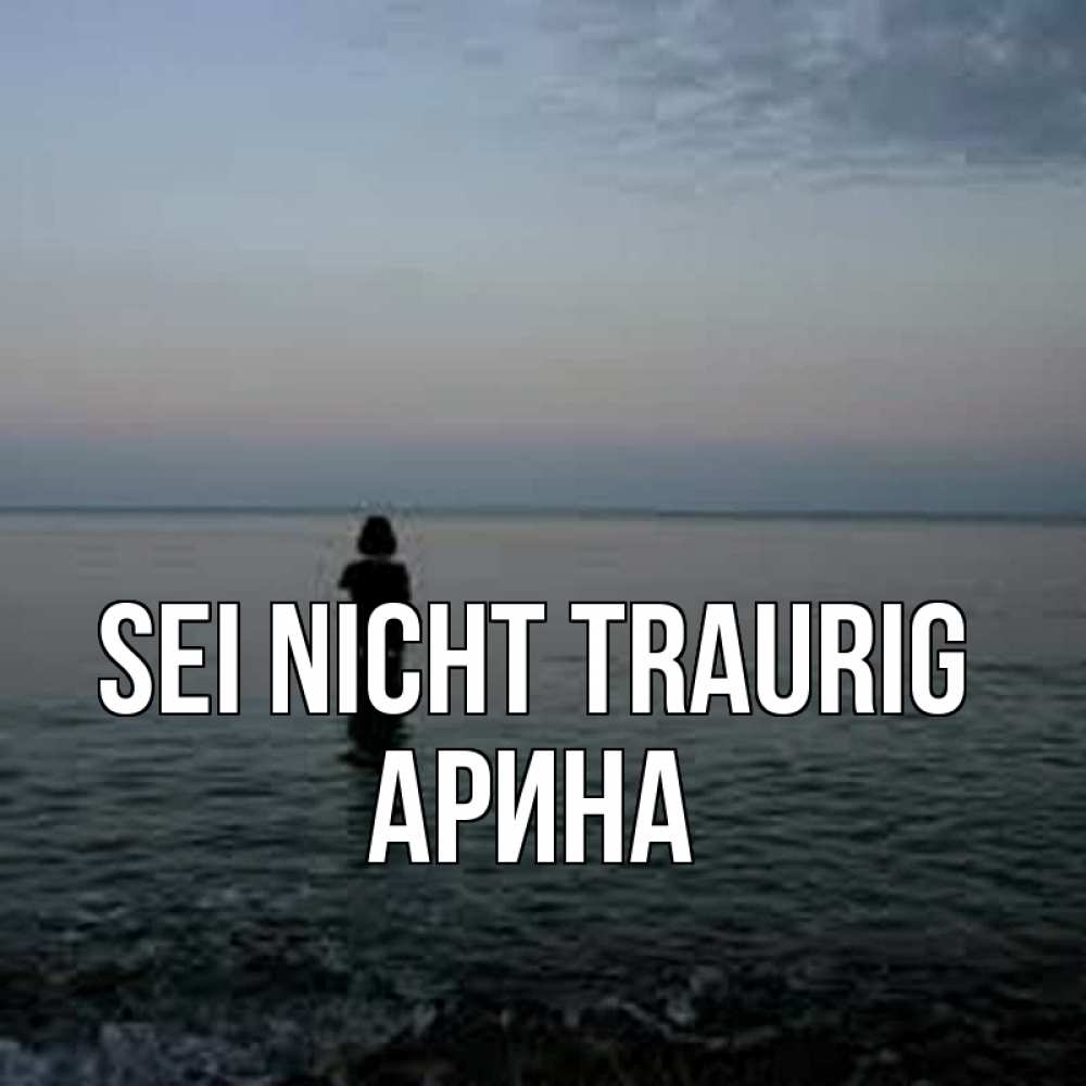 Открытка на каждый день с именем, Арина Sei nicht traurig девушка Прикольная открытка с пожеланием онлайн скачать бесплатно 