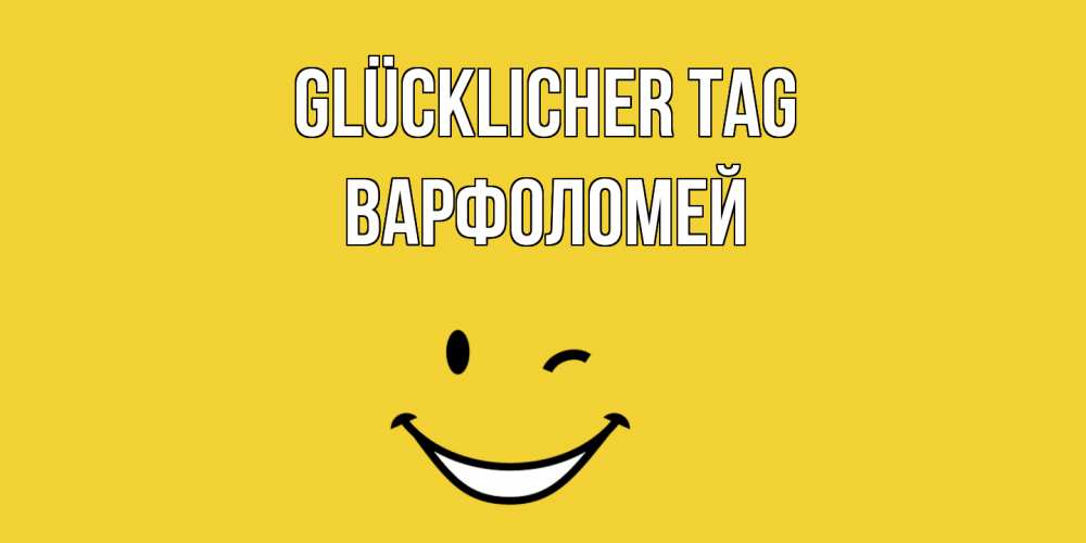 Открытка на каждый день с именем, Варфоломей Glücklicher Tag позитивного дня Прикольная открытка с пожеланием онлайн скачать бесплатно 
