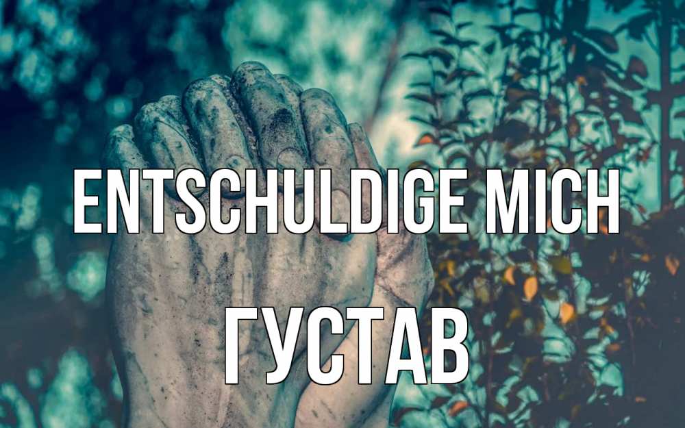 Открытка на каждый день с именем, Густав Entschuldige mich руки Прикольная открытка с пожеланием онлайн скачать бесплатно 