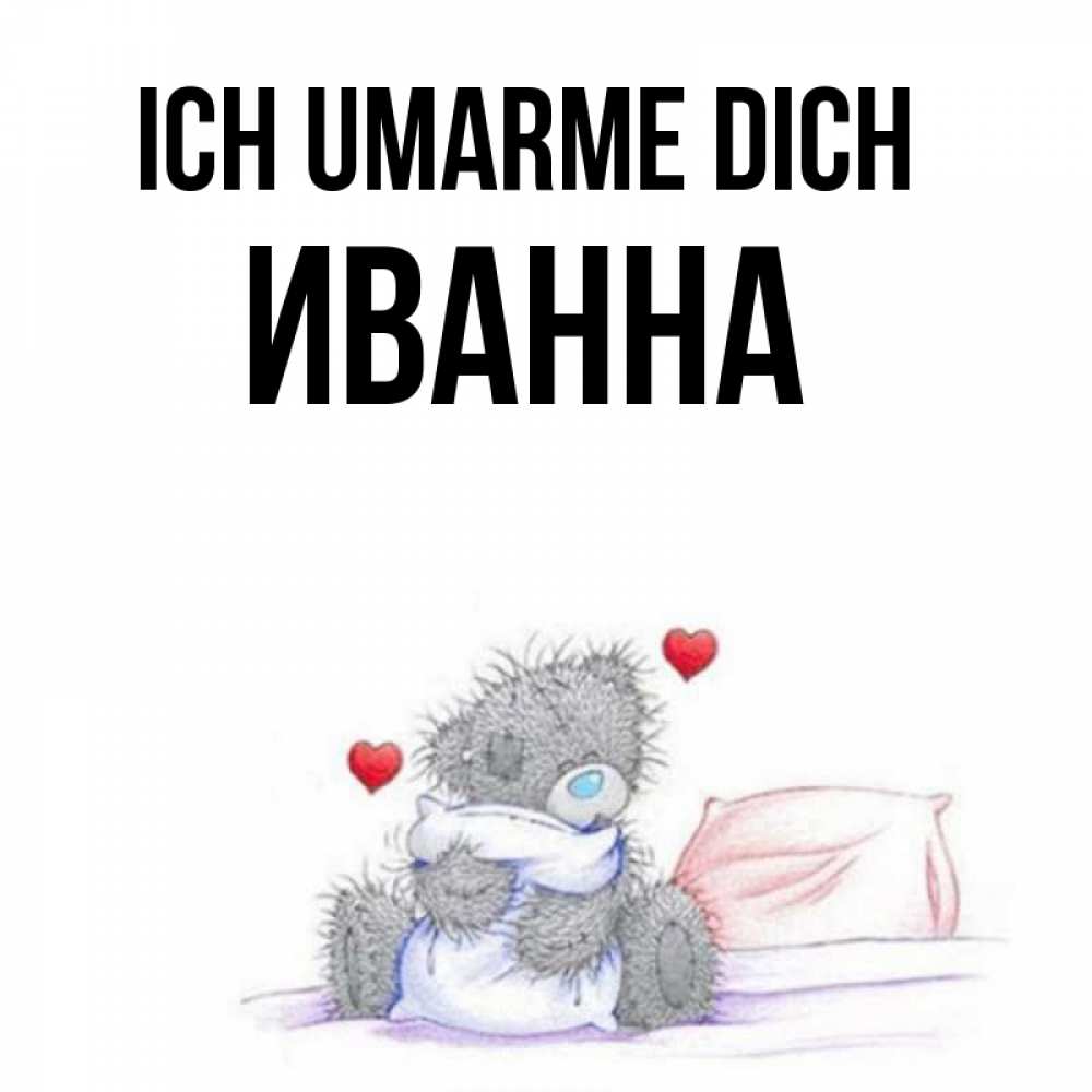 Открытка на каждый день с именем, Иванна Ich umarme dich сердечки мишка Тедди и кроватка Прикольная открытка с пожеланием онлайн скачать бесплатно 