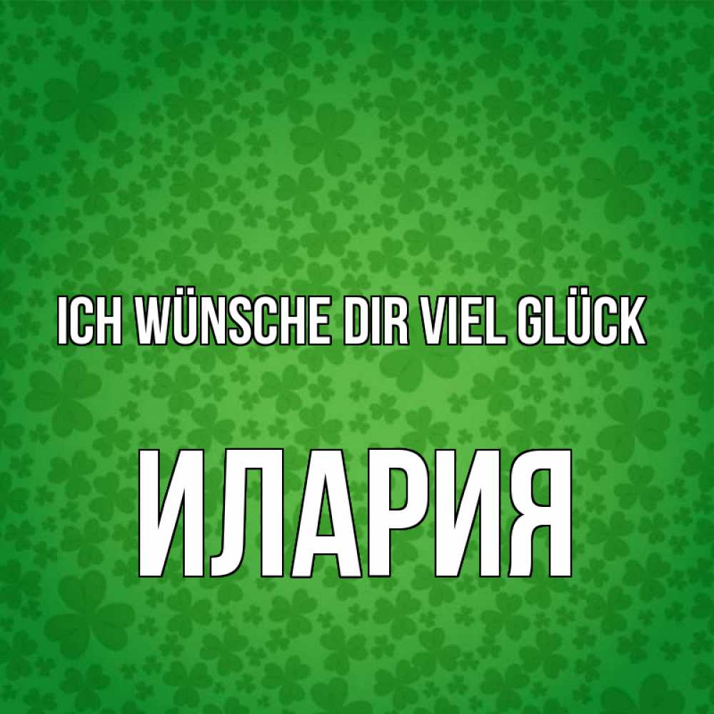 Открытка на каждый день с именем, Илария Ich wünsche dir viel Glück много листочков на удачу Прикольная открытка с пожеланием онлайн скачать бесплатно 