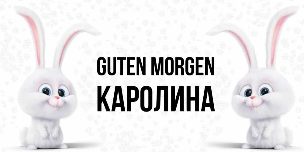 Открытка на каждый день с именем, Каролина Guten Morgen кролики с длинными ушками Прикольная открытка с пожеланием онлайн скачать бесплатно 
