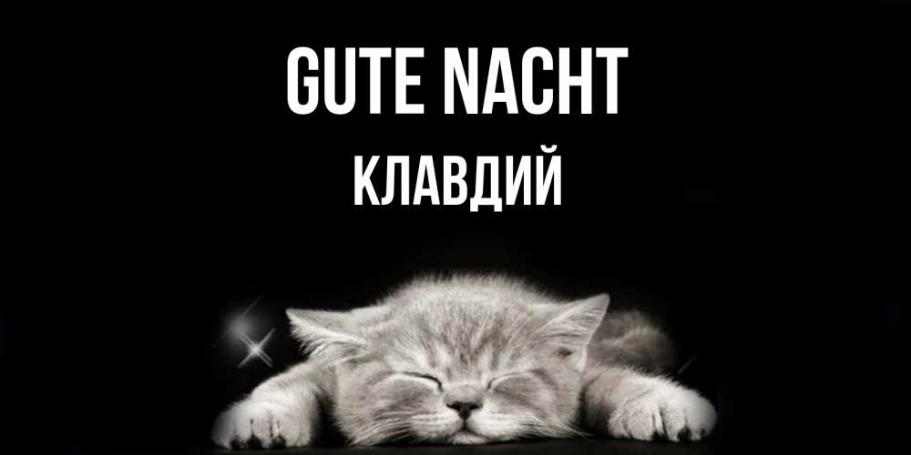 Открытка на каждый день с именем, Клавдий Gute Nacht спящий котик Прикольная открытка с пожеланием онлайн скачать бесплатно 