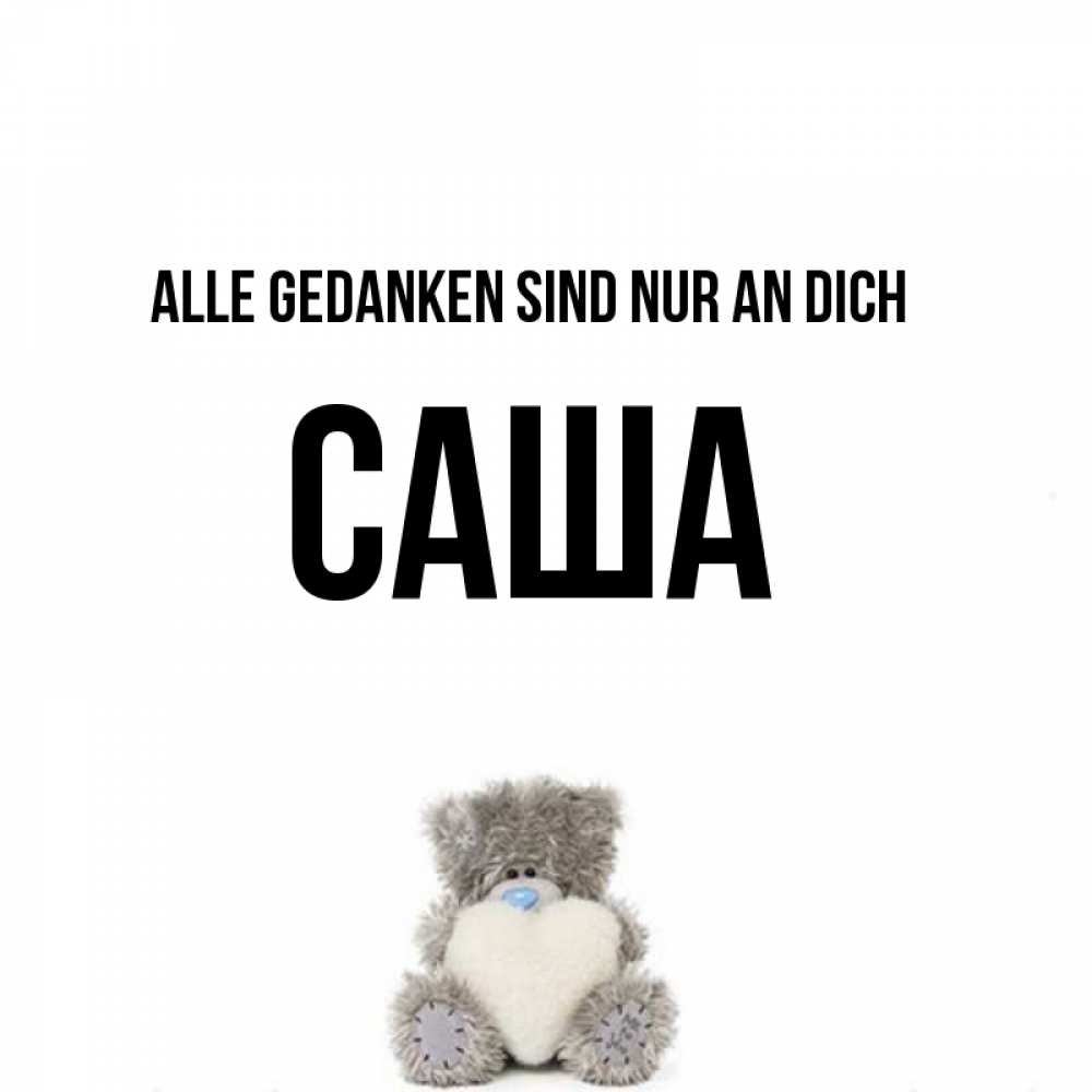 Открытка на каждый день с именем, Саша Alle Gedanken sind nur an dich тедди с сердечком для любимой Прикольная открытка с пожеланием онлайн скачать бесплатно 